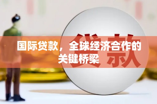 普格国际贷款，全球经济合作的关键桥梁