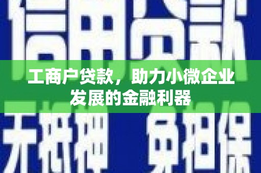 浮梁工商户贷款，助力小微企业发展的金融利器