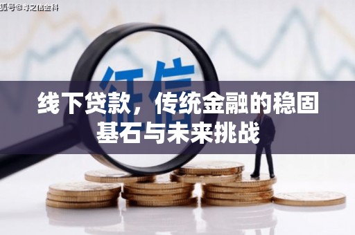 士林线下贷款，传统金融的稳固基石与未来挑战