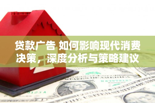 迪庆贷款广告 如何影响现代消费决策，深度分析与策略建议