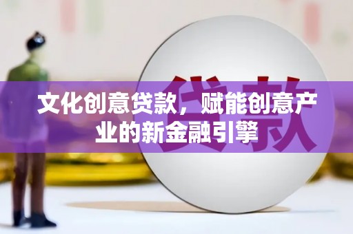 赫山文化创意贷款，赋能创意产业的新金融引擎
