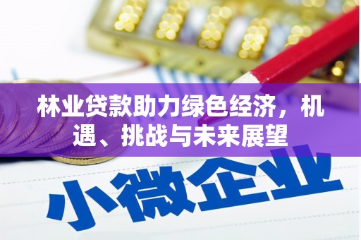 得荣林业贷款助力绿色经济，机遇、挑战与未来展望