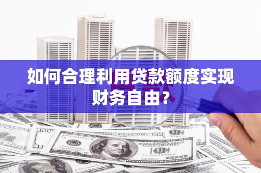 阿勒泰如何合理利用贷款额度实现财务自由？