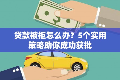 狮潭贷款被拒怎么办？5个实用策略助你成功获批