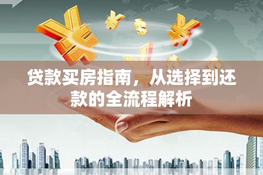 洪雅贷款买房指南，从选择到还款的全流程解析