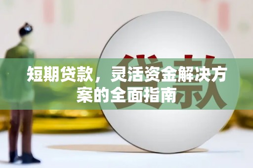 湘东短期贷款，灵活资金解决方案的全面指南