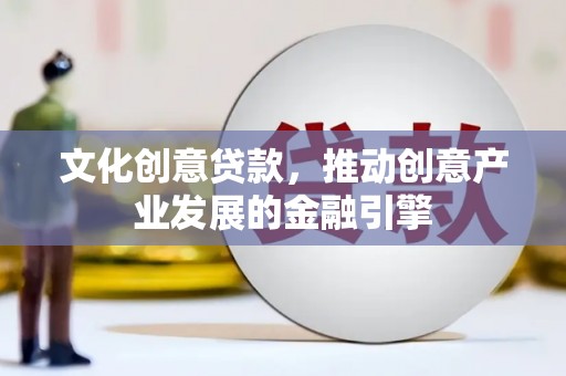 武川文化创意贷款，推动创意产业发展的金融引擎