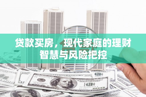 吴中贷款买房，现代家庭的理财智慧与风险把控