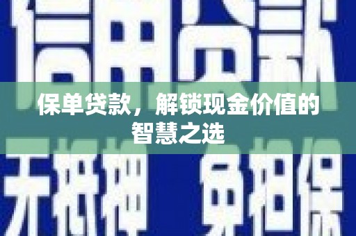 潜山保单贷款，解锁现金价值的智慧之选