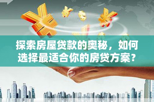 汝南探索房屋贷款的奥秘，如何选择最适合你的房贷方案？