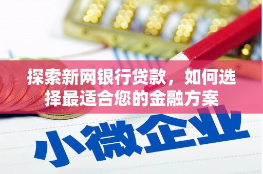 古丈探索新网银行贷款，如何选择最适合您的金融方案