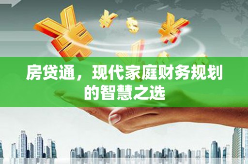 岳麓房贷通，现代家庭财务规划的智慧之选