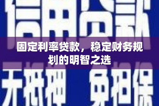 延平固定利率贷款，稳定财务规划的明智之选