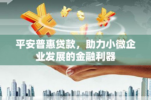 濠江平安普惠贷款，助力小微企业发展的金融利器