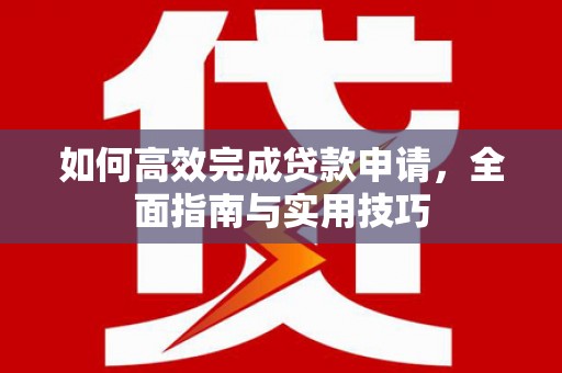 云岩如何高效完成贷款申请，全面指南与实用技巧