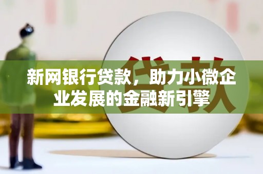 宽甸新网银行贷款，助力小微企业发展的金融新引擎