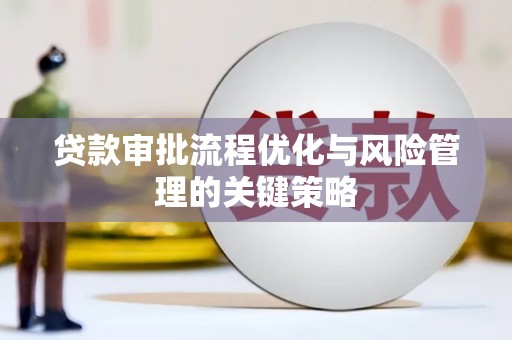 凤阳贷款审批流程优化与风险管理的关键策略