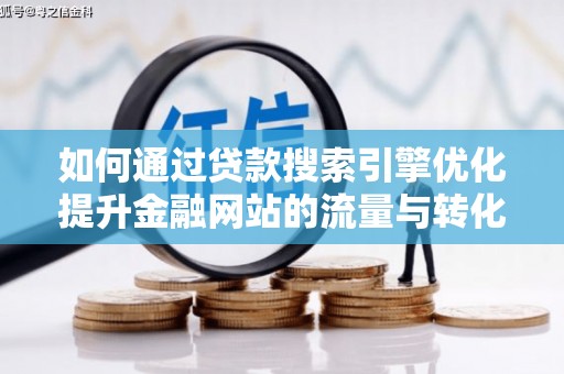 晋州如何通过贷款搜索引擎优化提升金融网站的流量与转化率
