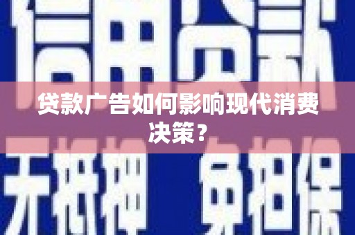 吐鲁番贷款广告如何影响现代消费决策？