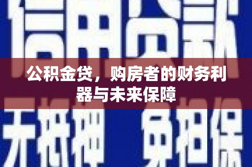 盐津公积金贷，购房者的财务利器与未来保障