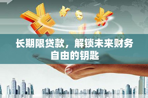 咸丰长期限贷款，解锁未来财务自由的钥匙