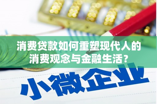 西秀消费贷款如何重塑现代人的消费观念与金融生活？