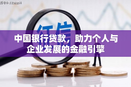 志丹中国银行贷款，助力个人与企业发展的金融引擎
