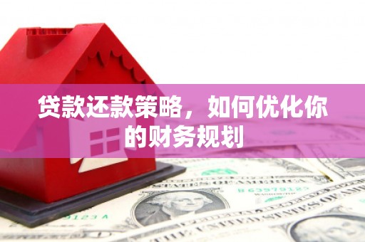 卢龙贷款还款策略，如何优化你的财务规划