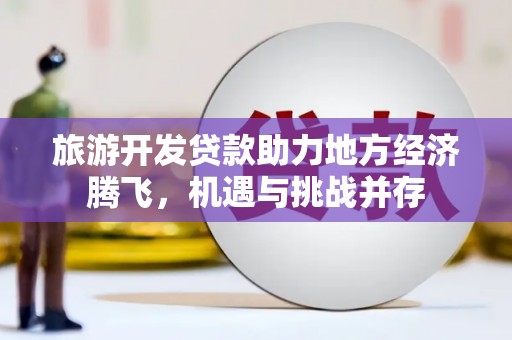 阿勒泰旅游开发贷款助力地方经济腾飞，机遇与挑战并存
