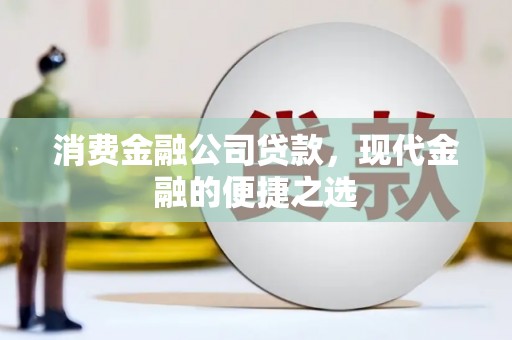剑阁消费金融公司贷款，现代金融的便捷之选