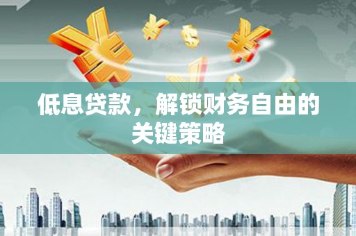 西秀低息贷款，解锁财务自由的关键策略