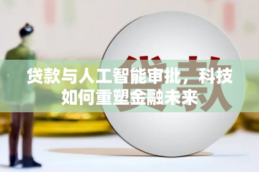 东明贷款与人工智能审批，科技如何重塑金融未来