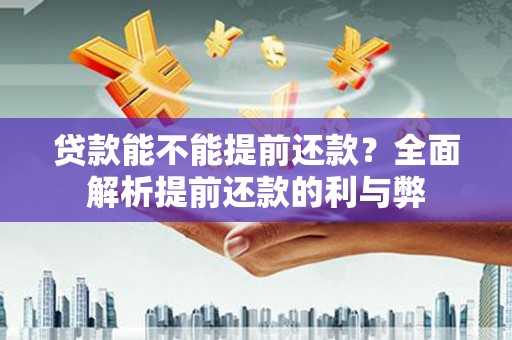 浦东贷款能不能提前还款？全面解析提前还款的利与弊