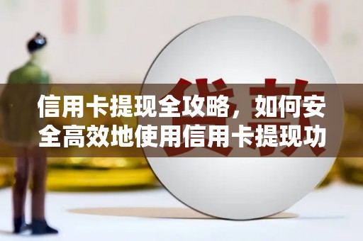 肃南信用卡提现全攻略，如何安全高效地使用信用卡提现功能
