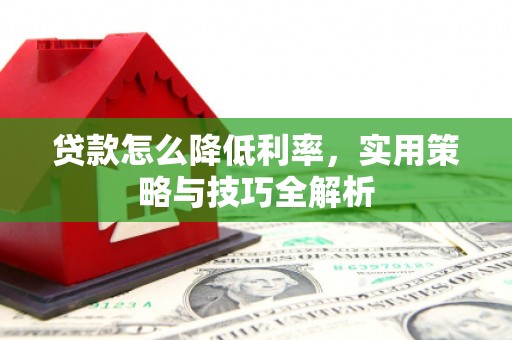 阳泉贷款怎么降低利率，实用策略与技巧全解析