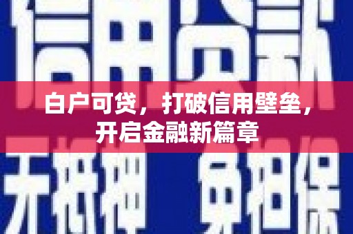 罗定白户可贷，打破信用壁垒，开启金融新篇章