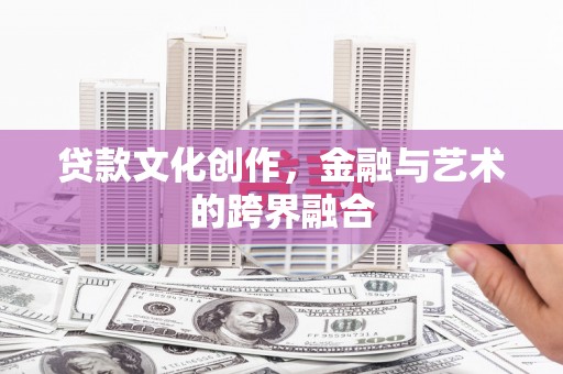 浑源贷款文化创作，金融与艺术的跨界融合