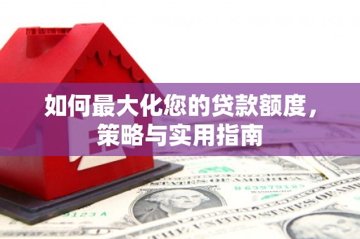 太和如何最大化您的贷款额度，策略与实用指南