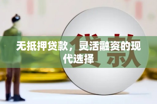安庆无抵押贷款，灵活融资的现代选择