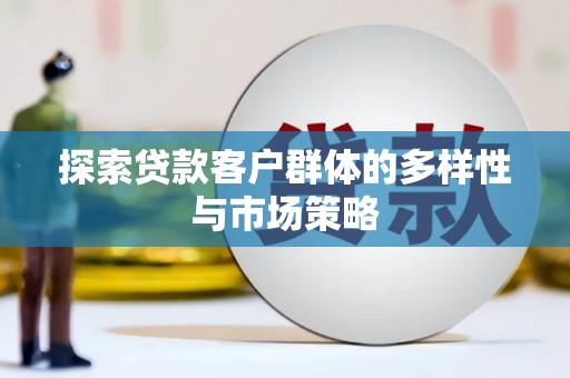 新都探索贷款客户群体的多样性与市场策略