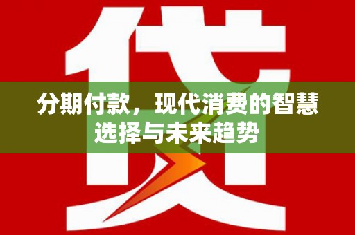 海淀分期付款，现代消费的智慧选择与未来趋势