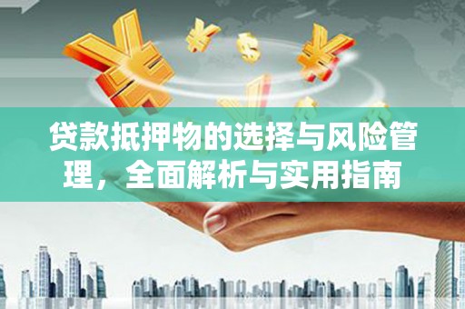 福兴贷款抵押物的选择与风险管理，全面解析与实用指南