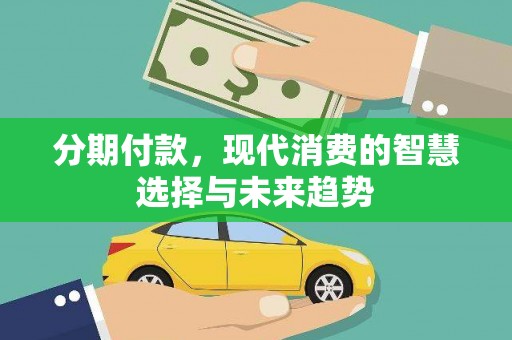 福清分期付款，现代消费的智慧选择与未来趋势