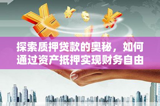 云龙探索质押贷款的奥秘，如何通过资产抵押实现财务自由