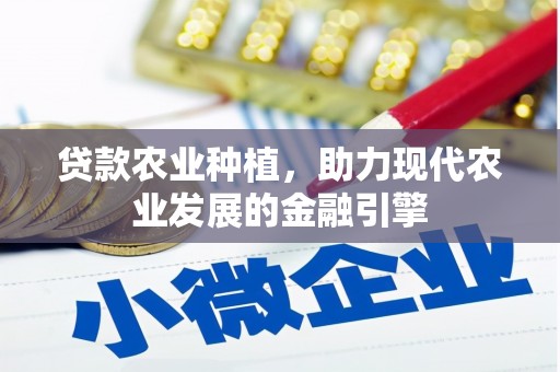 官田贷款农业种植，助力现代农业发展的金融引擎