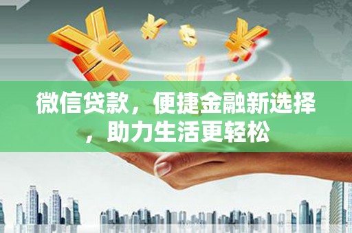 茂南微信贷款，便捷金融新选择，助力生活更轻松
