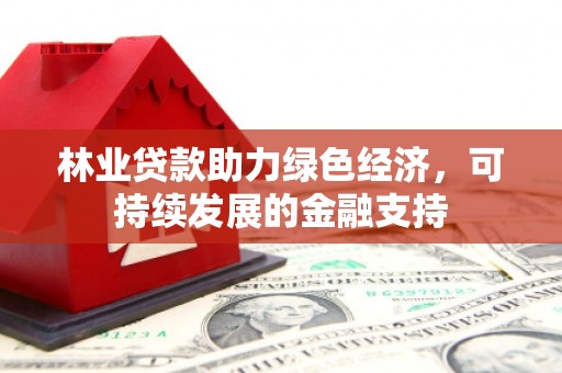 宝塔林业贷款助力绿色经济，可持续发展的金融支持
