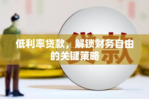 阿勒泰低利率贷款，解锁财务自由的关键策略