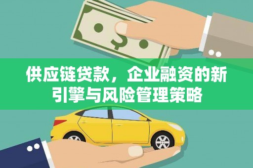 扎赉诺尔供应链贷款，企业融资的新引擎与风险管理策略
