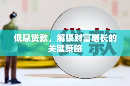 镇原低息贷款，解锁财富增长的关键策略